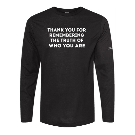 THANK YOU FOR REMEMBERING THE TRUTH OF WHO YOU ARE long sleeve shirt