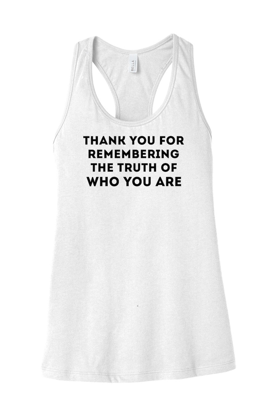 THANK YOU FOR REMEMBERING THE TRUTH OF WHO YOU ARE women's tank top